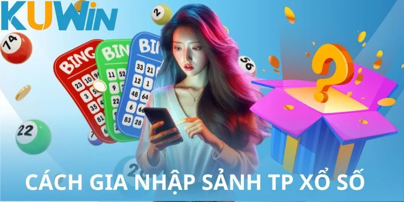 Cách gia nhập sảnh TP xổ số đơn giản và dễ hiểu cho tân binh